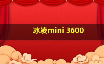 冰凌mini 3600